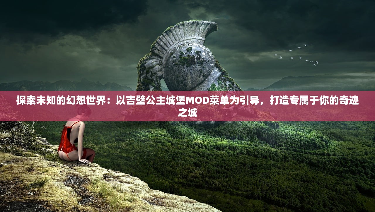 探索未知的幻想世界：以吉壁公主城堡MOD菜单为引导，打造专属于你的奇迹之城
