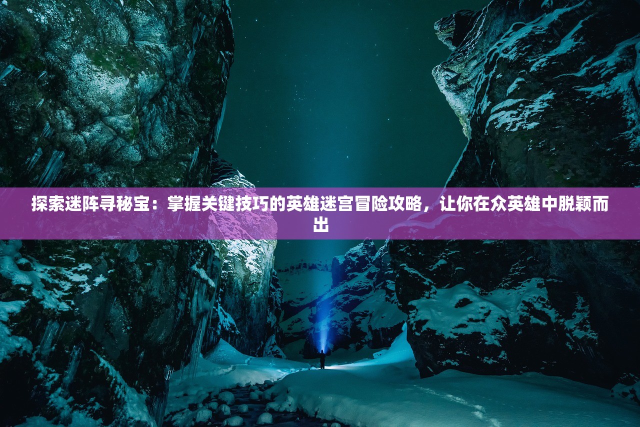 探索迷阵寻秘宝：掌握关键技巧的英雄迷宫冒险攻略，让你在众英雄中脱颖而出