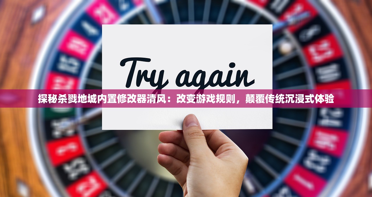 探秘杀戮地城内置修改器清风：改变游戏规则，颠覆传统沉浸式体验