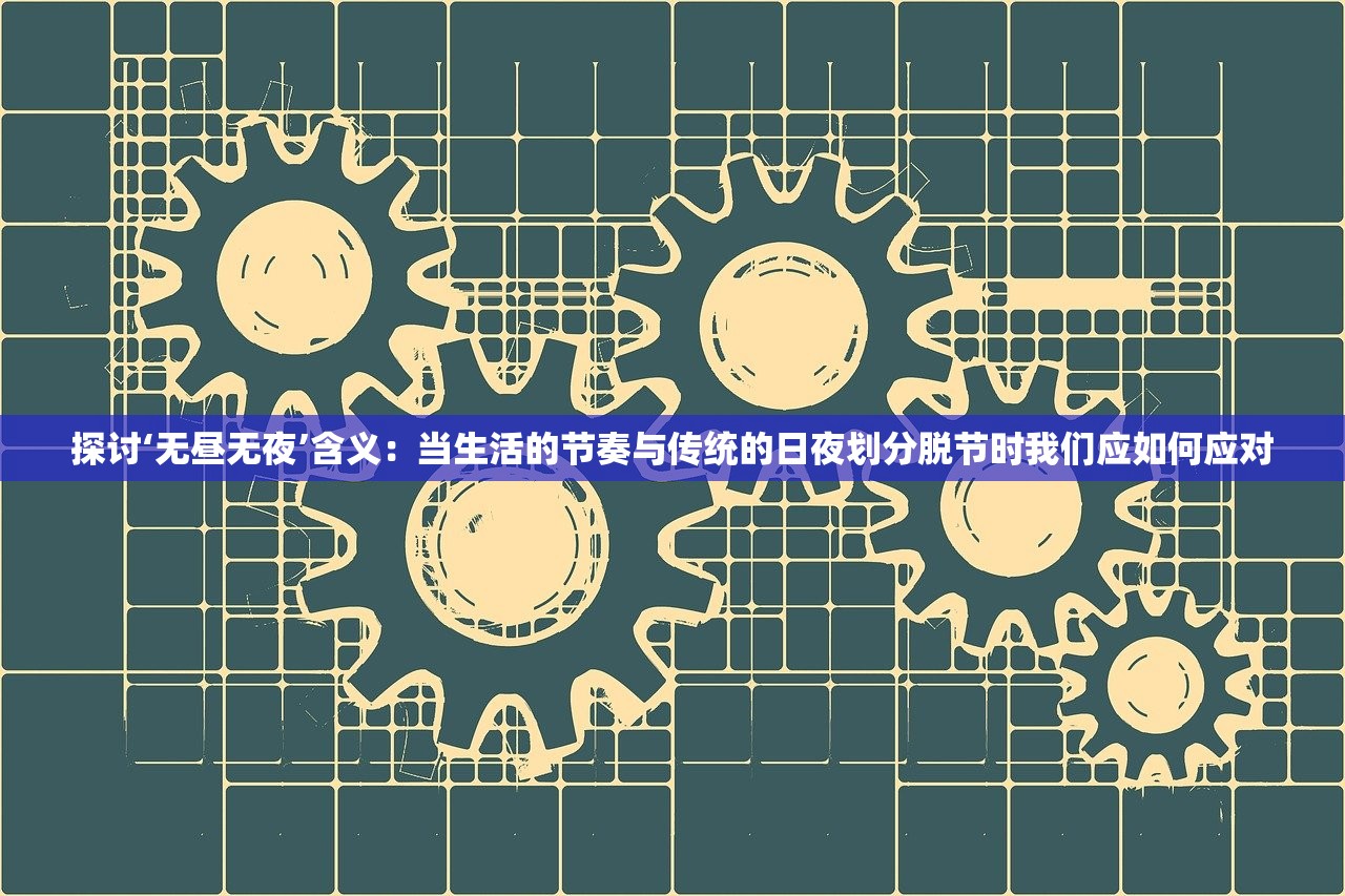 探讨‘无昼无夜’含义：当生活的节奏与传统的日夜划分脱节时我们应如何应对
