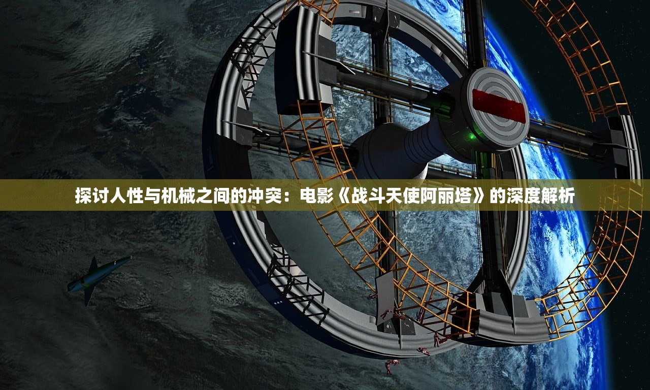 探讨人性与机械之间的冲突：电影《战斗天使阿丽塔》的深度解析