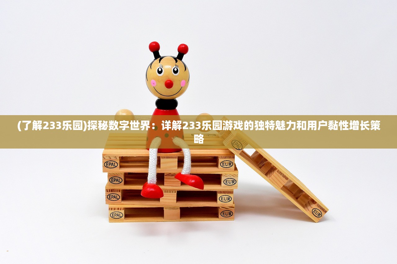 (了解233乐园)探秘数字世界：详解233乐园游戏的独特魅力和用户黏性增长策略