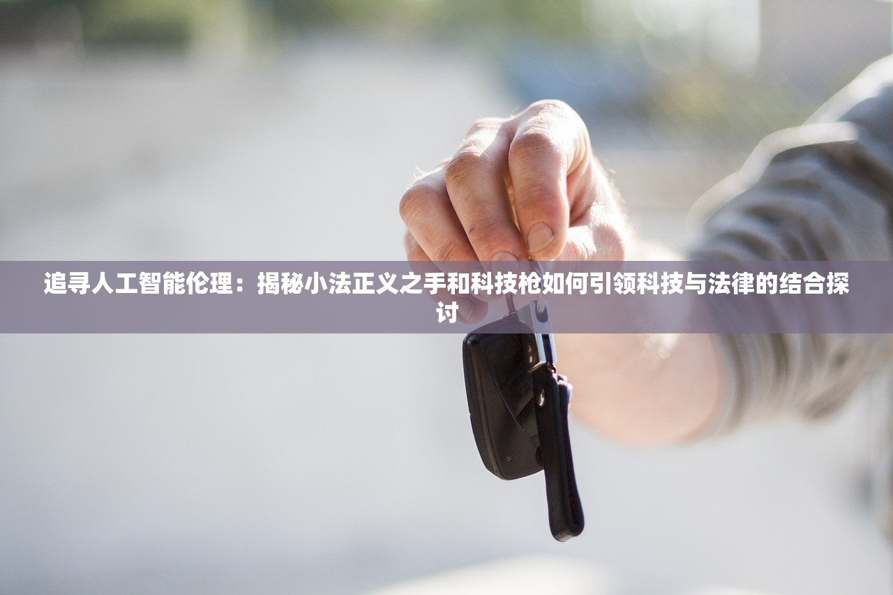 追寻人工智能伦理：揭秘小法正义之手和科技枪如何引领科技与法律的结合探讨