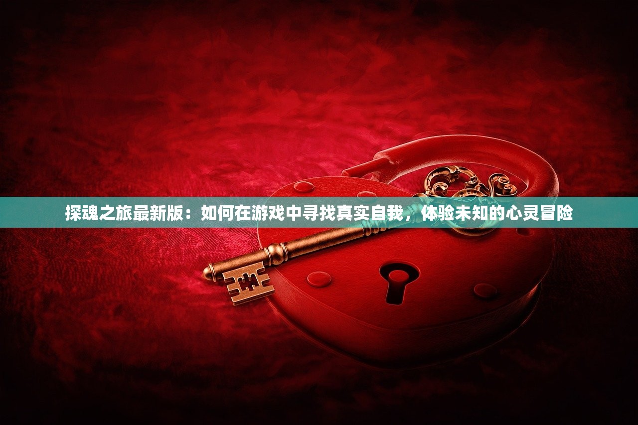 探魂之旅最新版：如何在游戏中寻找真实自我，体验未知的心灵冒险