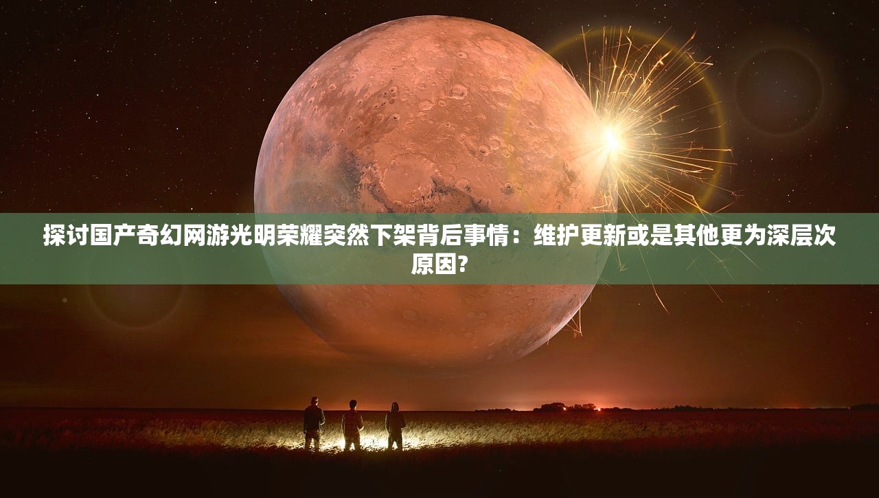 探讨国产奇幻网游光明荣耀突然下架背后事情：维护更新或是其他更为深层次原因?