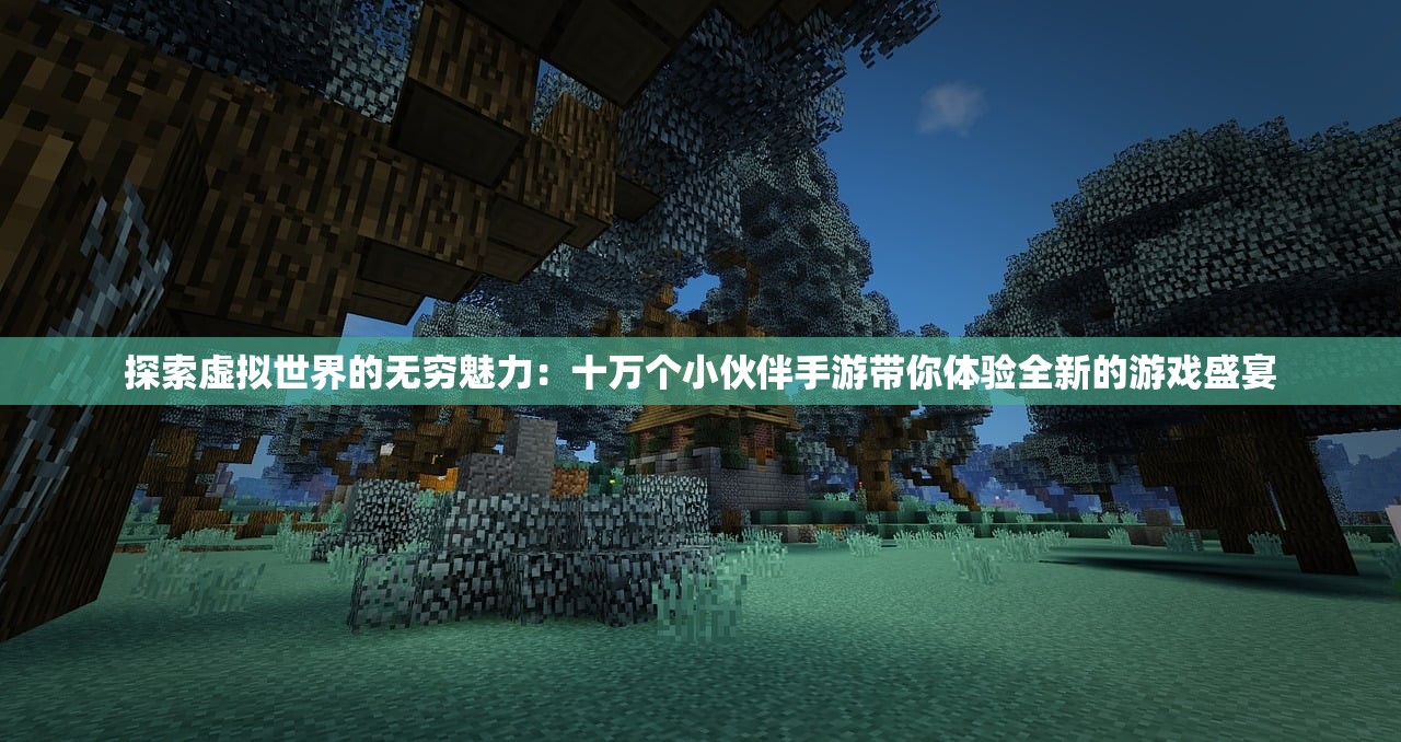 探索虚拟世界的无穷魅力：十万个小伙伴手游带你体验全新的游戏盛宴