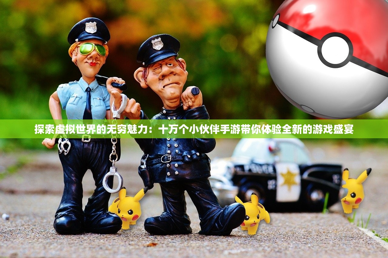 探索虚拟世界的无穷魅力：十万个小伙伴手游带你体验全新的游戏盛宴