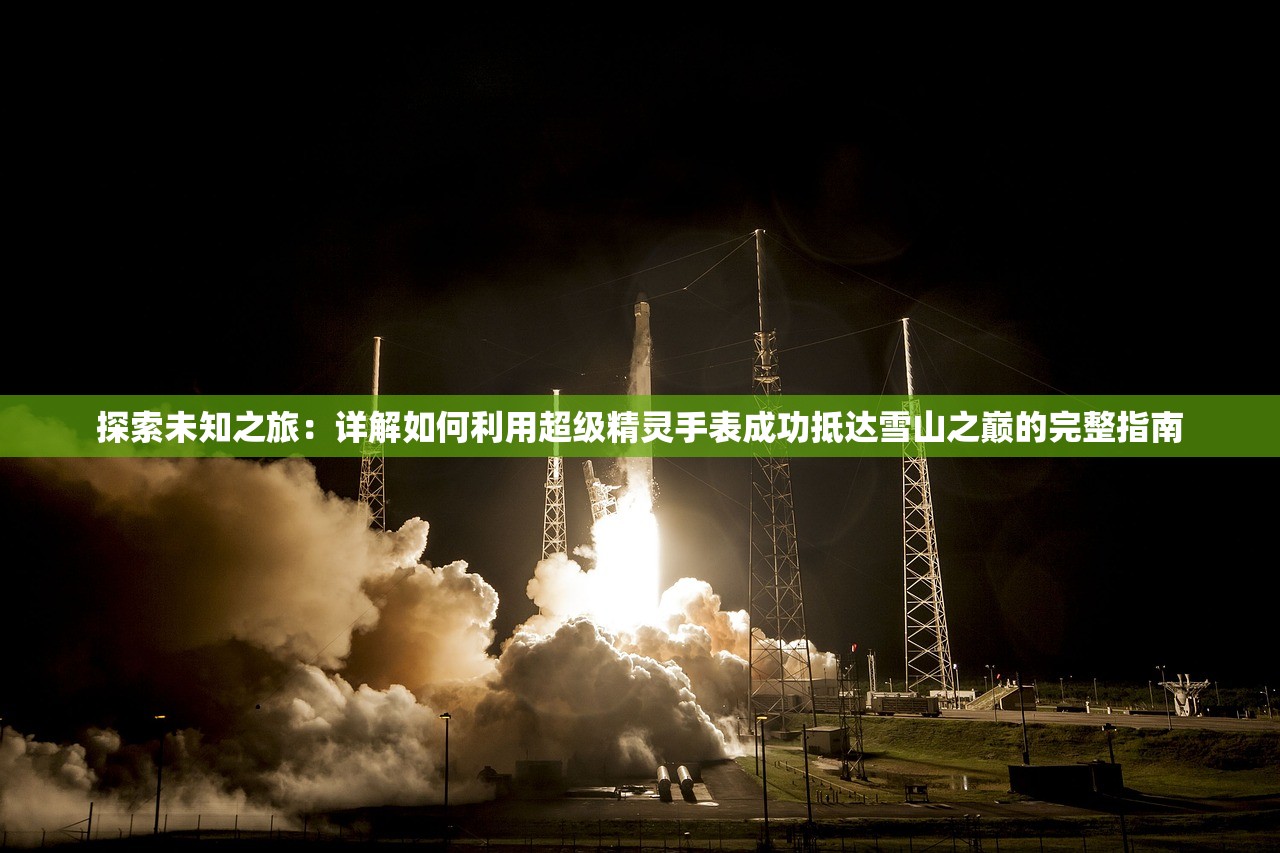 探索未知之旅：详解如何利用超级精灵手表成功抵达雪山之巅的完整指南
