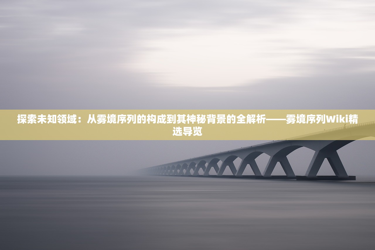 探索未知领域：从雾境序列的构成到其神秘背景的全解析——雾境序列Wiki精选导览