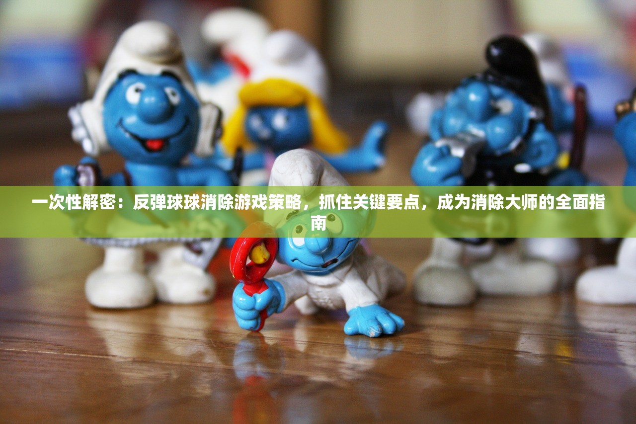 一次性解密：反弹球球消除游戏策略，抓住关键要点，成为消除大师的全面指南