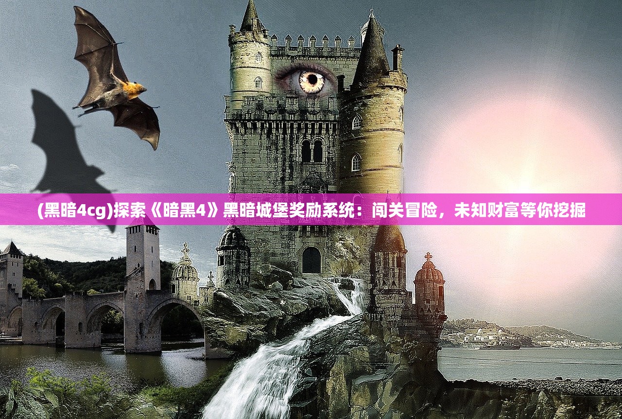 (黑暗4cg)探索《暗黑4》黑暗城堡奖励系统：闯关冒险，未知财富等你挖掘