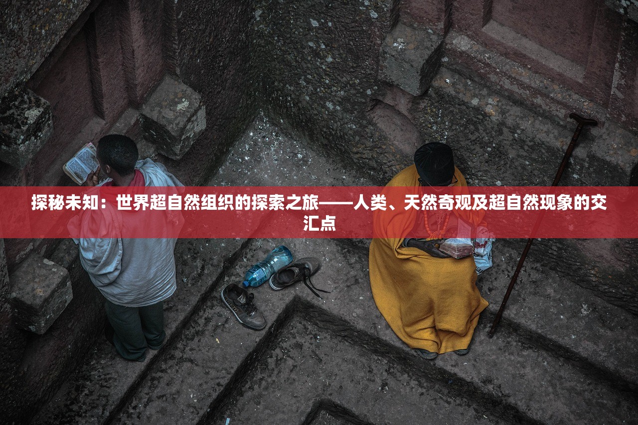 探秘未知：世界超自然组织的探索之旅——人类、天然奇观及超自然现象的交汇点