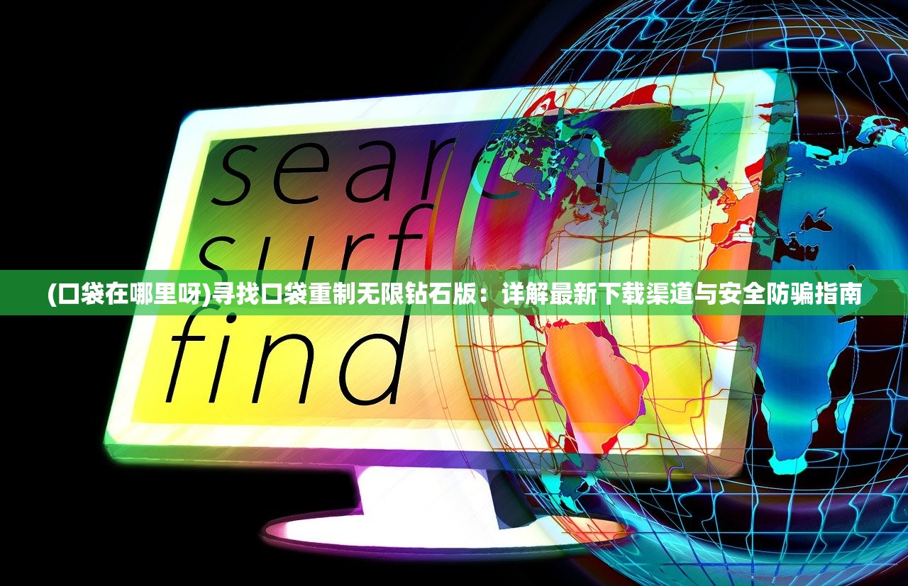 (口袋在哪里呀)寻找口袋重制无限钻石版：详解最新下载渠道与安全防骗指南
