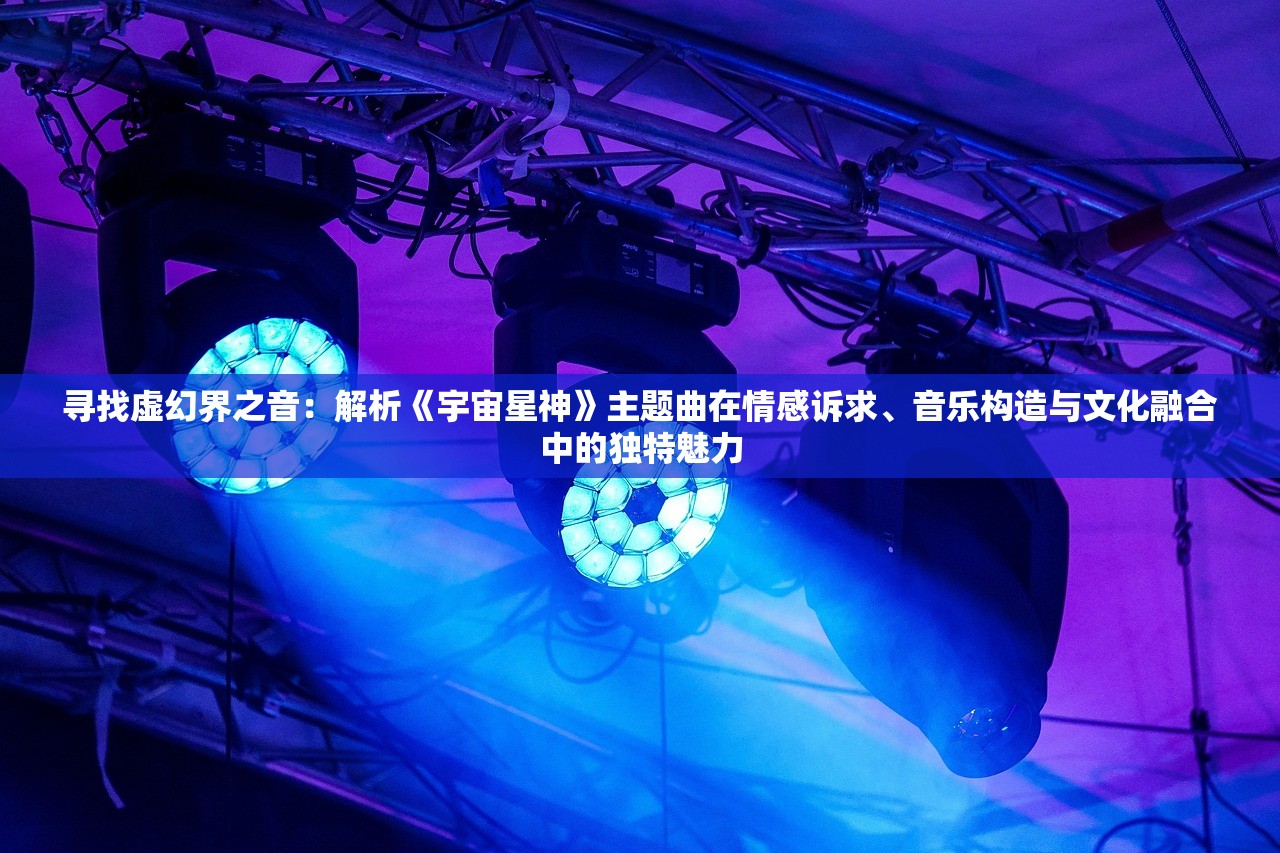 寻找虚幻界之音：解析《宇宙星神》主题曲在情感诉求、音乐构造与文化融合中的独特魅力