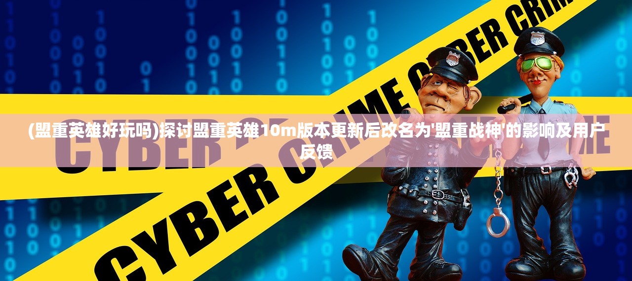 (盟重英雄好玩吗)探讨盟重英雄10m版本更新后改名为'盟重战神'的影响及用户反馈