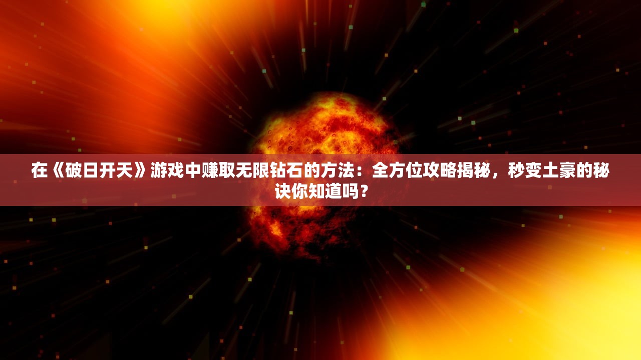 在《破日开天》游戏中赚取无限钻石的方法：全方位攻略揭秘，秒变土豪的秘诀你知道吗？