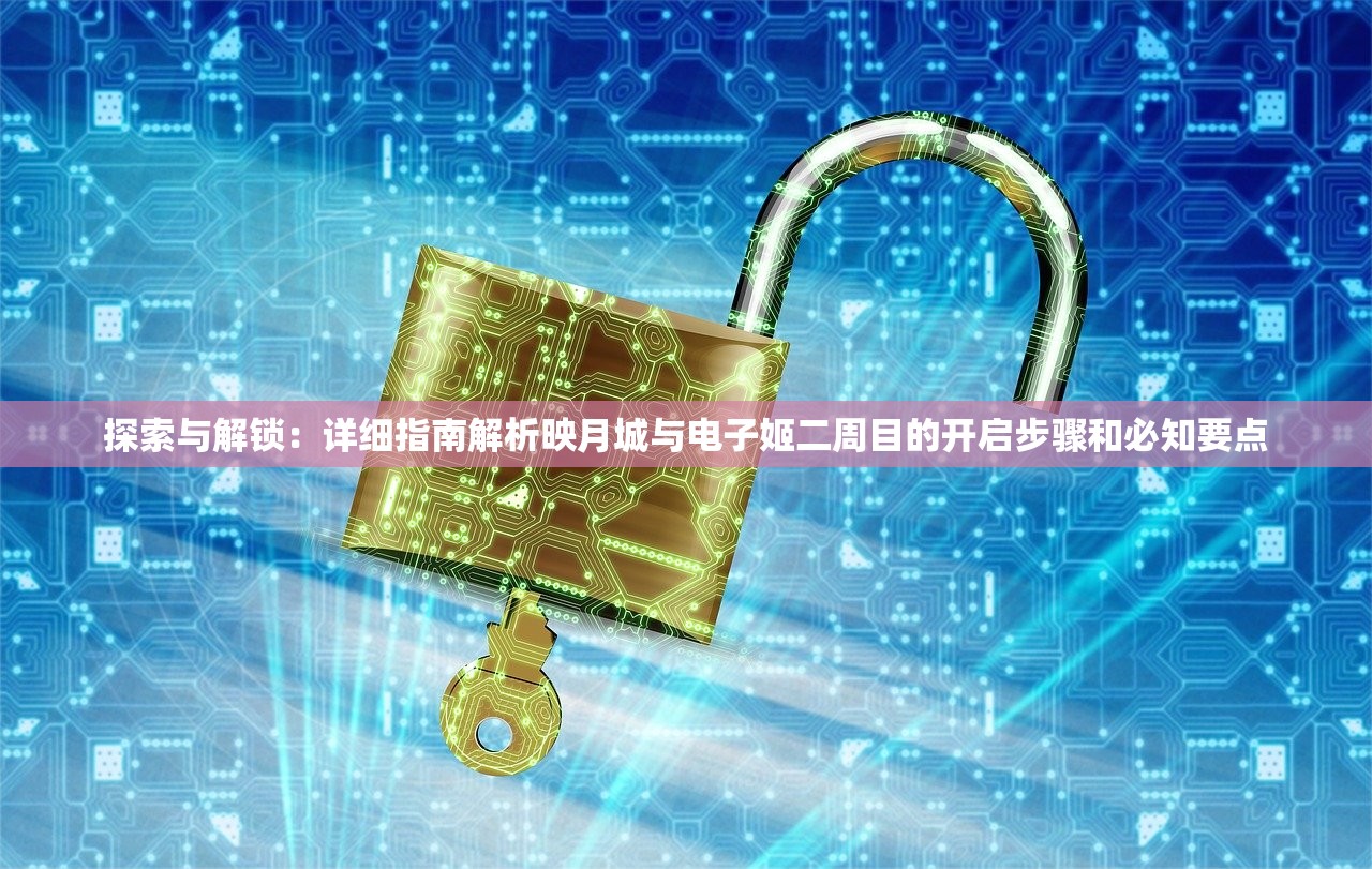 探索与解锁：详细指南解析映月城与电子姬二周目的开启步骤和必知要点