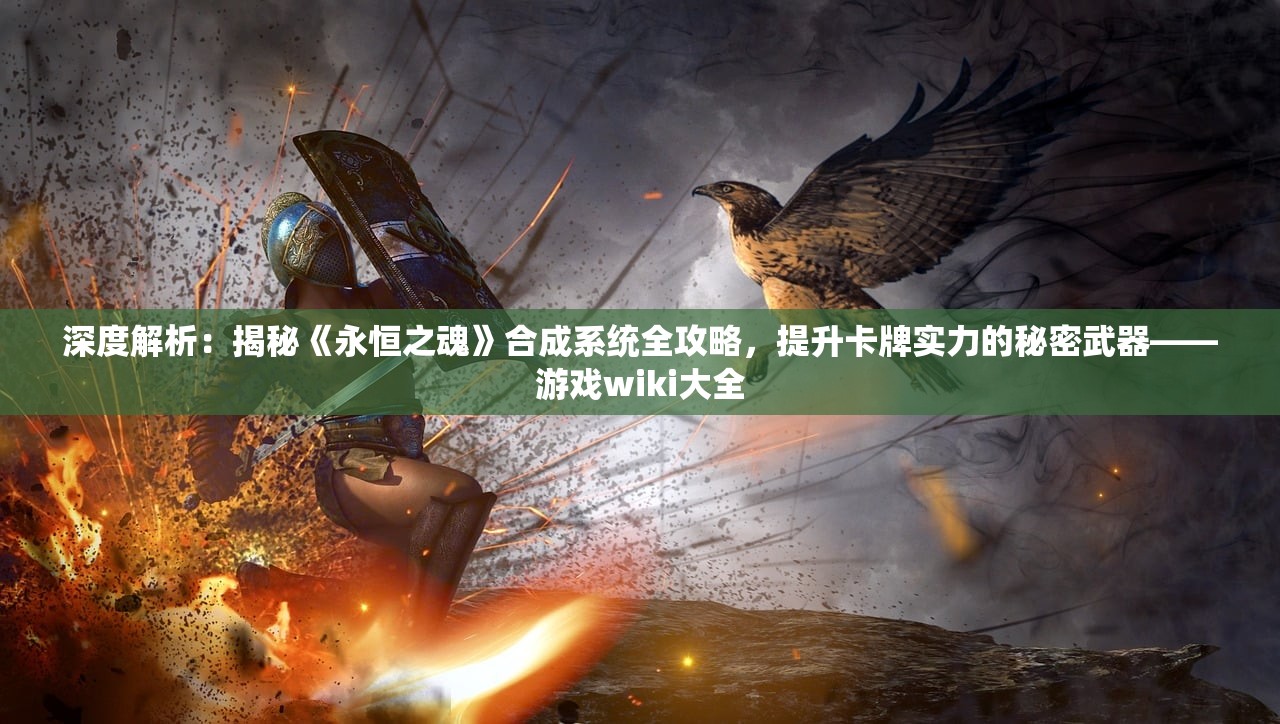 深度解析：揭秘《永恒之魂》合成系统全攻略，提升卡牌实力的秘密武器——游戏wiki大全