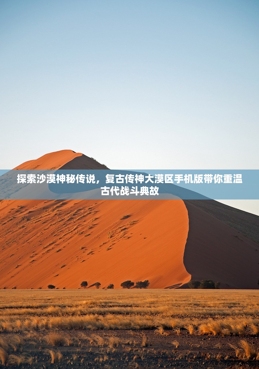 探索沙漠神秘传说，复古传神大漠区手机版带你重温古代战斗典故