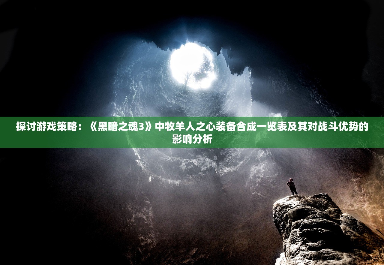 探讨游戏策略：《黑暗之魂3》中牧羊人之心装备合成一览表及其对战斗优势的影响分析