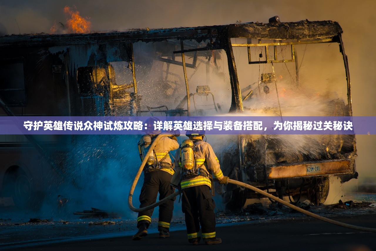 守护英雄传说众神试炼攻略：详解英雄选择与装备搭配，为你揭秘过关秘诀
