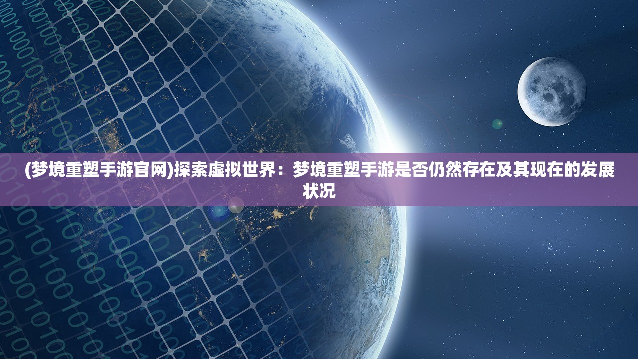 (梦境重塑手游官网)探索虚拟世界：梦境重塑手游是否仍然存在及其现在的发展状况