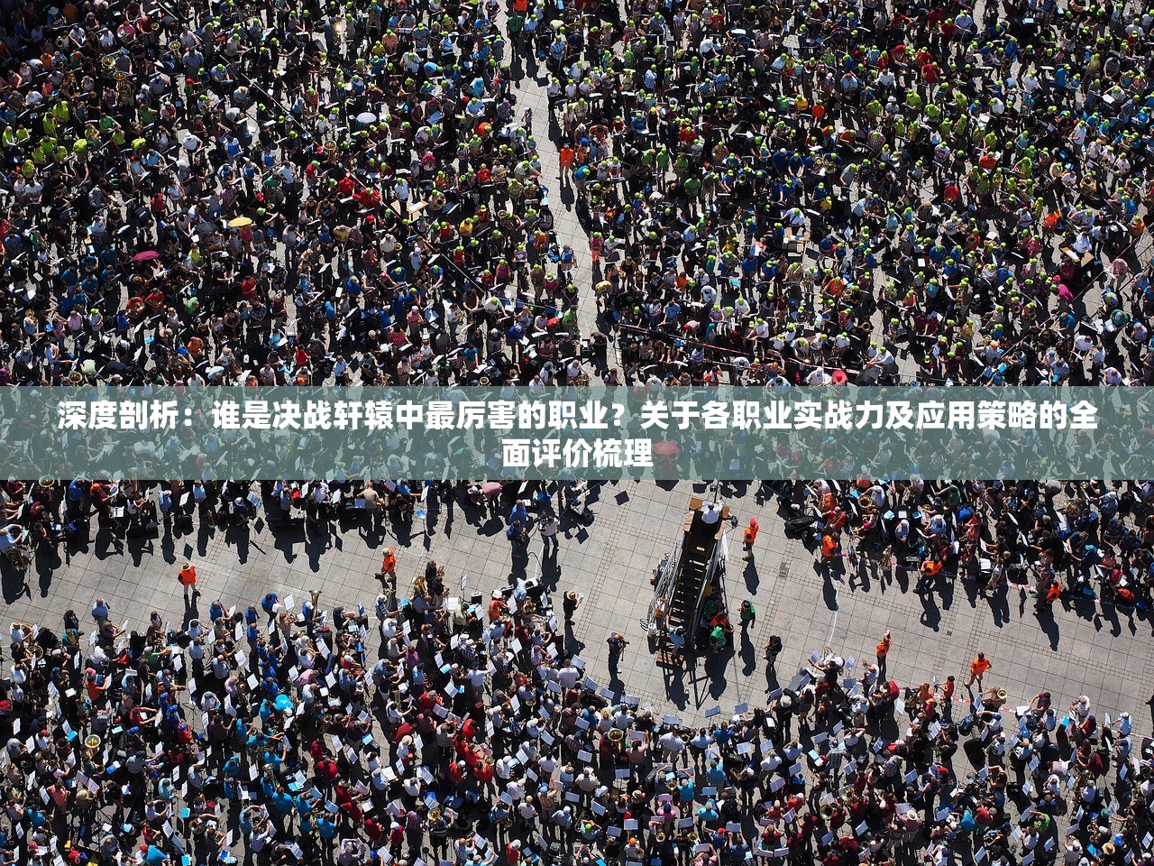 深度剖析：谁是决战轩辕中最厉害的职业？关于各职业实战力及应用策略的全面评价梳理