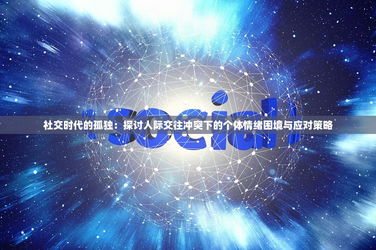 社交时代的孤独：探讨人际交往冲突下的个体情绪困境与应对策略