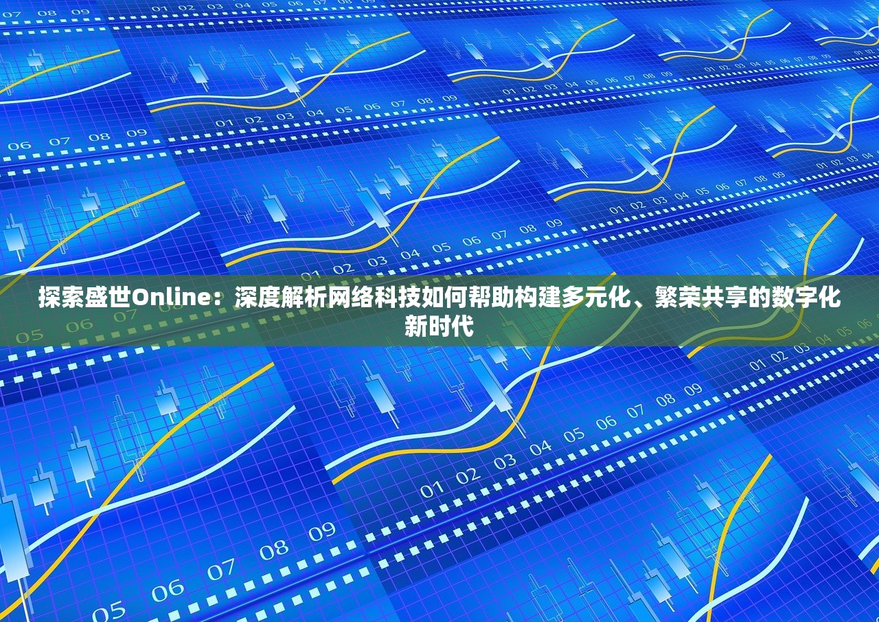 探索盛世Online：深度解析网络科技如何帮助构建多元化、繁荣共享的数字化新时代