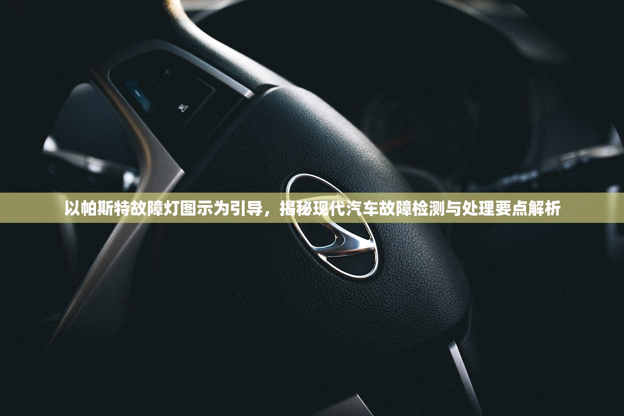 以帕斯特故障灯图示为引导，揭秘现代汽车故障检测与处理要点解析