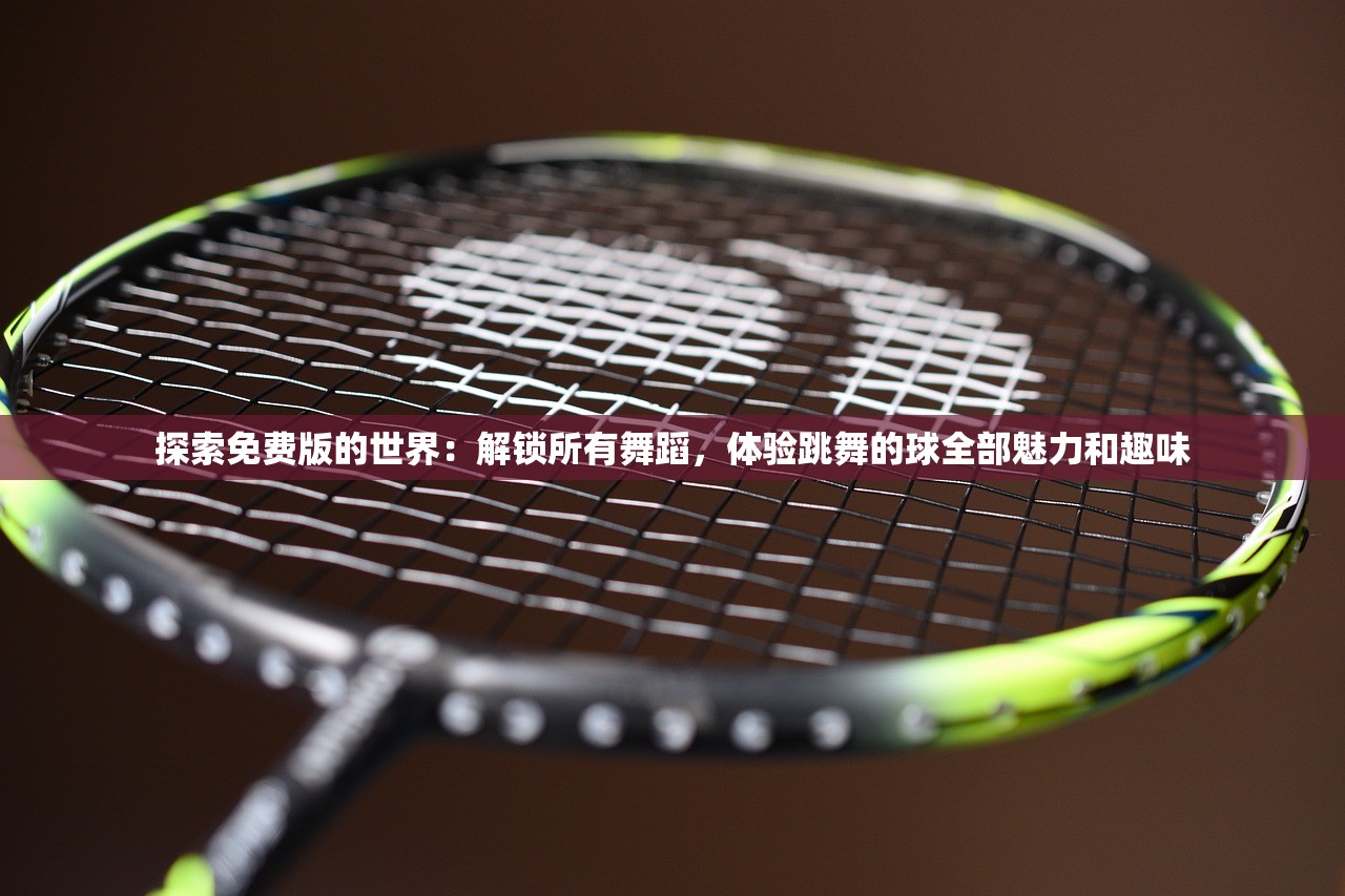 探索免费版的世界：解锁所有舞蹈，体验跳舞的球全部魅力和趣味