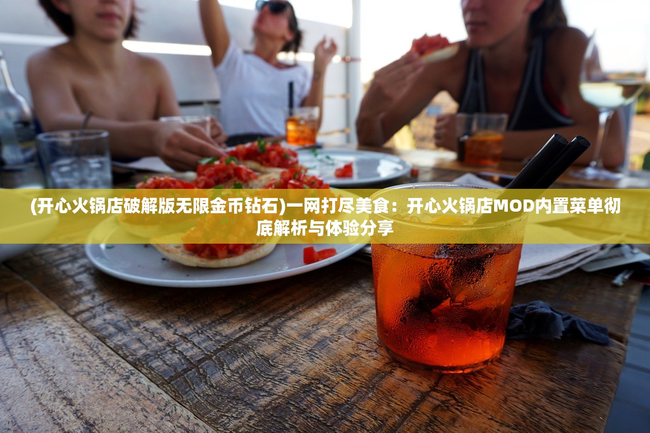 (开心火锅店破解版无限金币钻石)一网打尽美食：开心火锅店MOD内置菜单彻底解析与体验分享