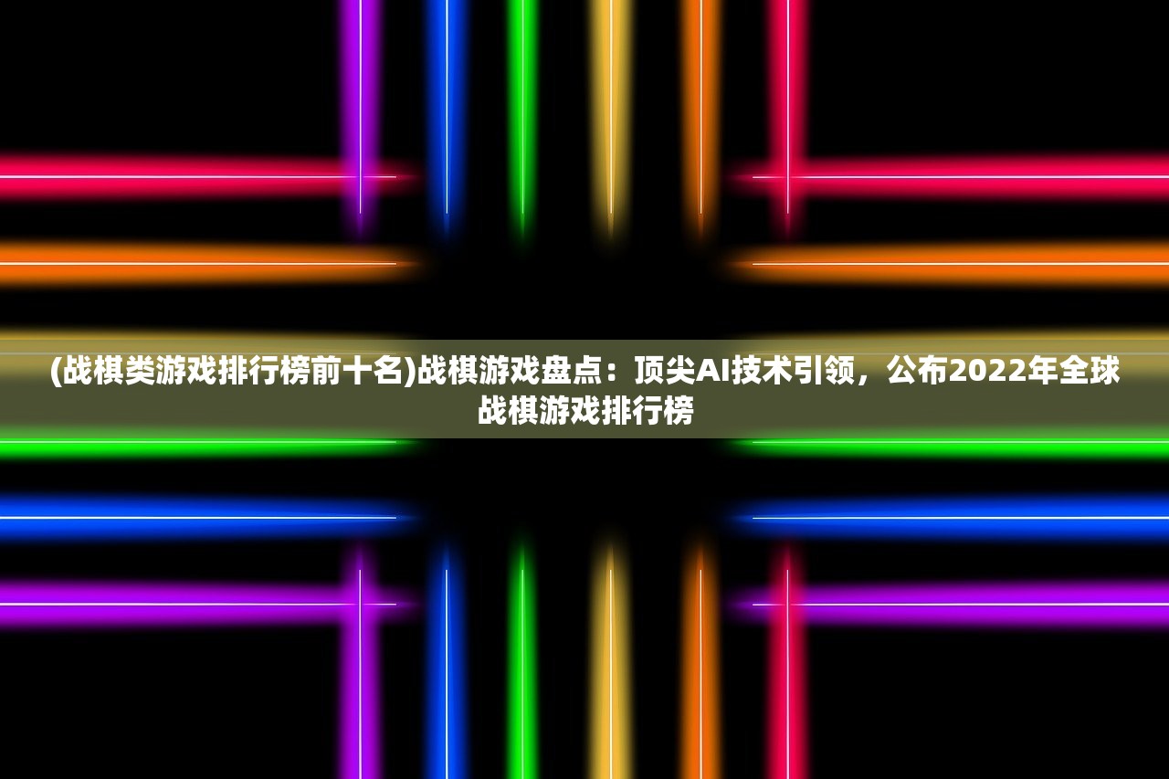 (战棋类游戏排行榜前十名)战棋游戏盘点：顶尖AI技术引领，公布2022年全球战棋游戏排行榜