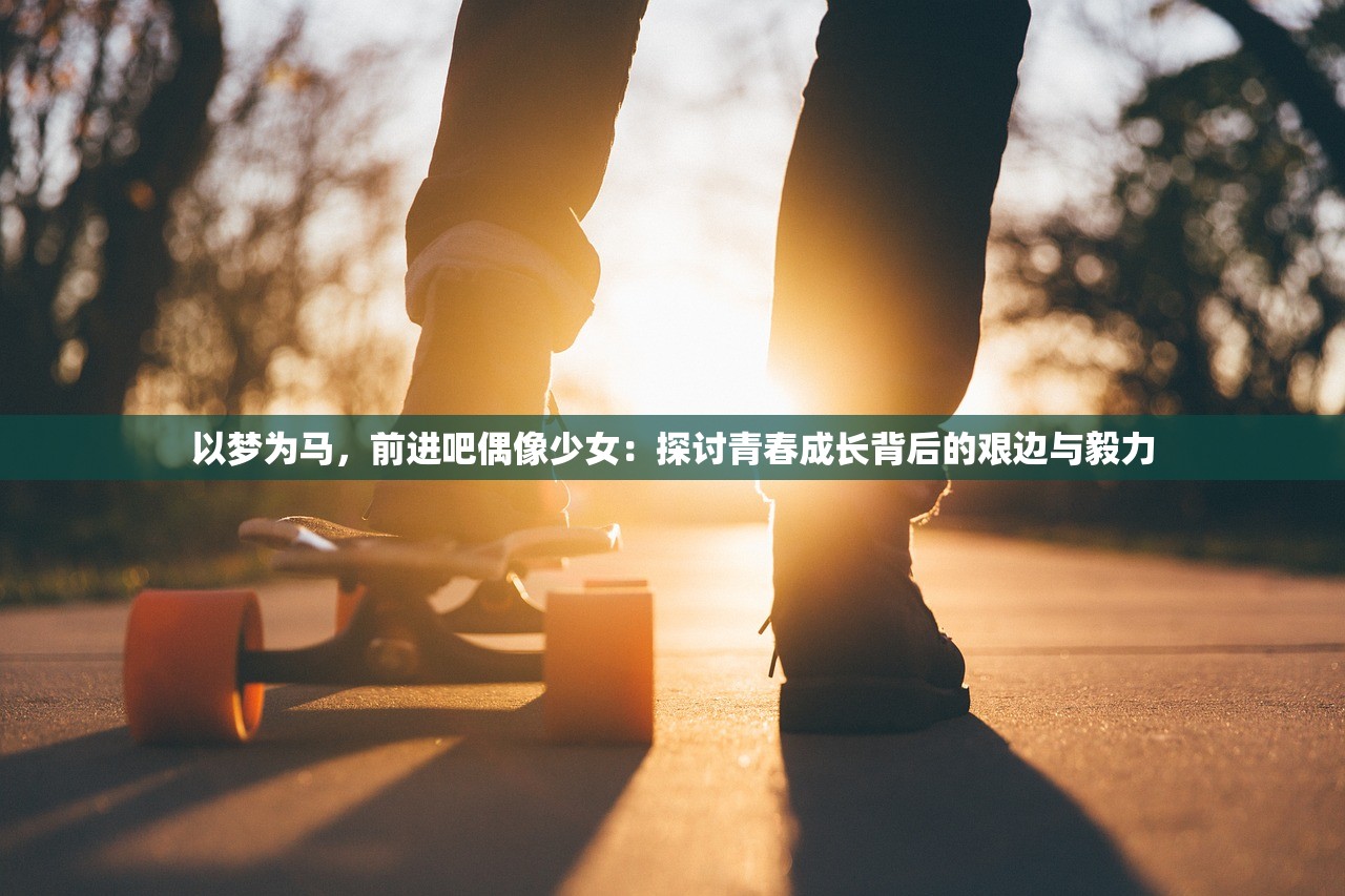 以梦为马，前进吧偶像少女：探讨青春成长背后的艰边与毅力