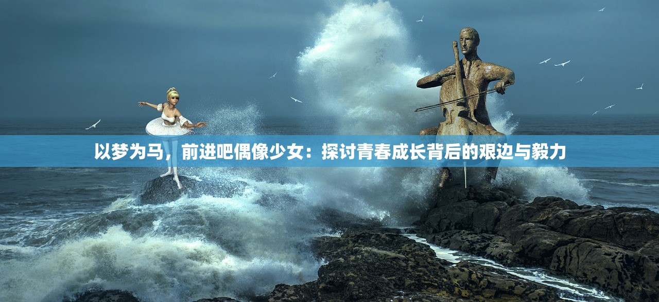 以梦为马，前进吧偶像少女：探讨青春成长背后的艰边与毅力
