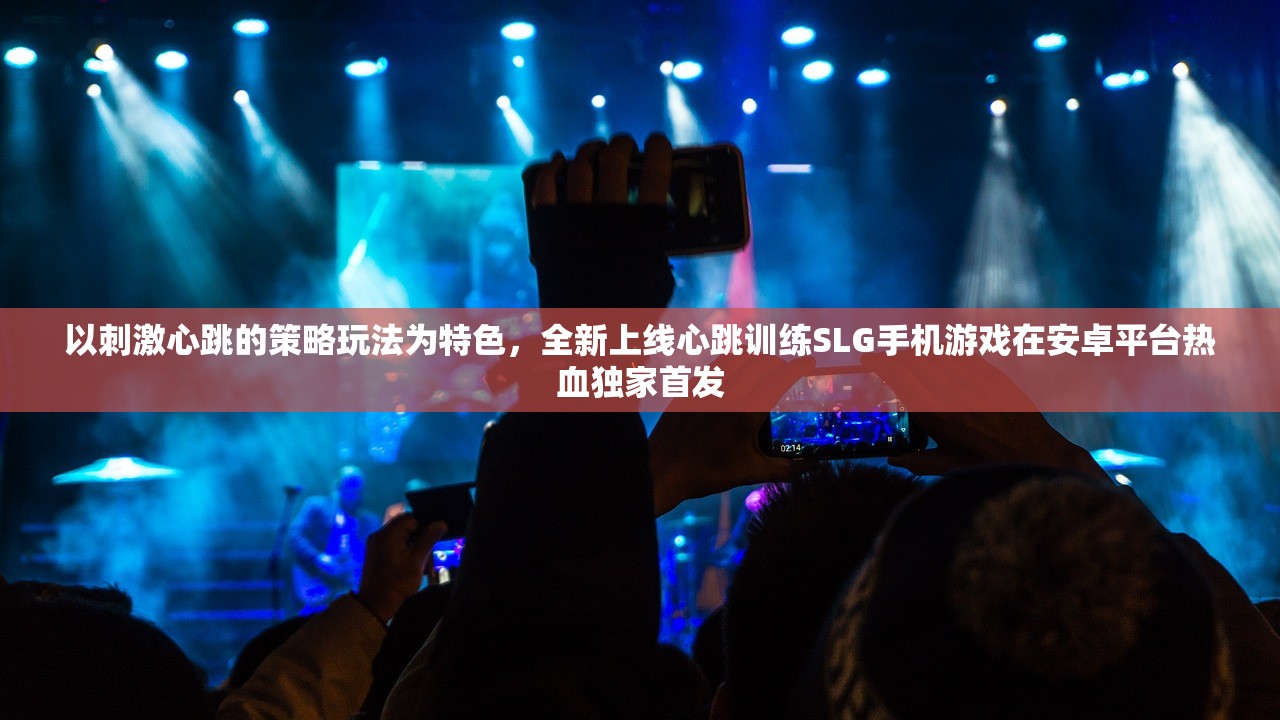 以刺激心跳的策略玩法为特色，全新上线心跳训练SLG手机游戏在安卓平台热血独家首发
