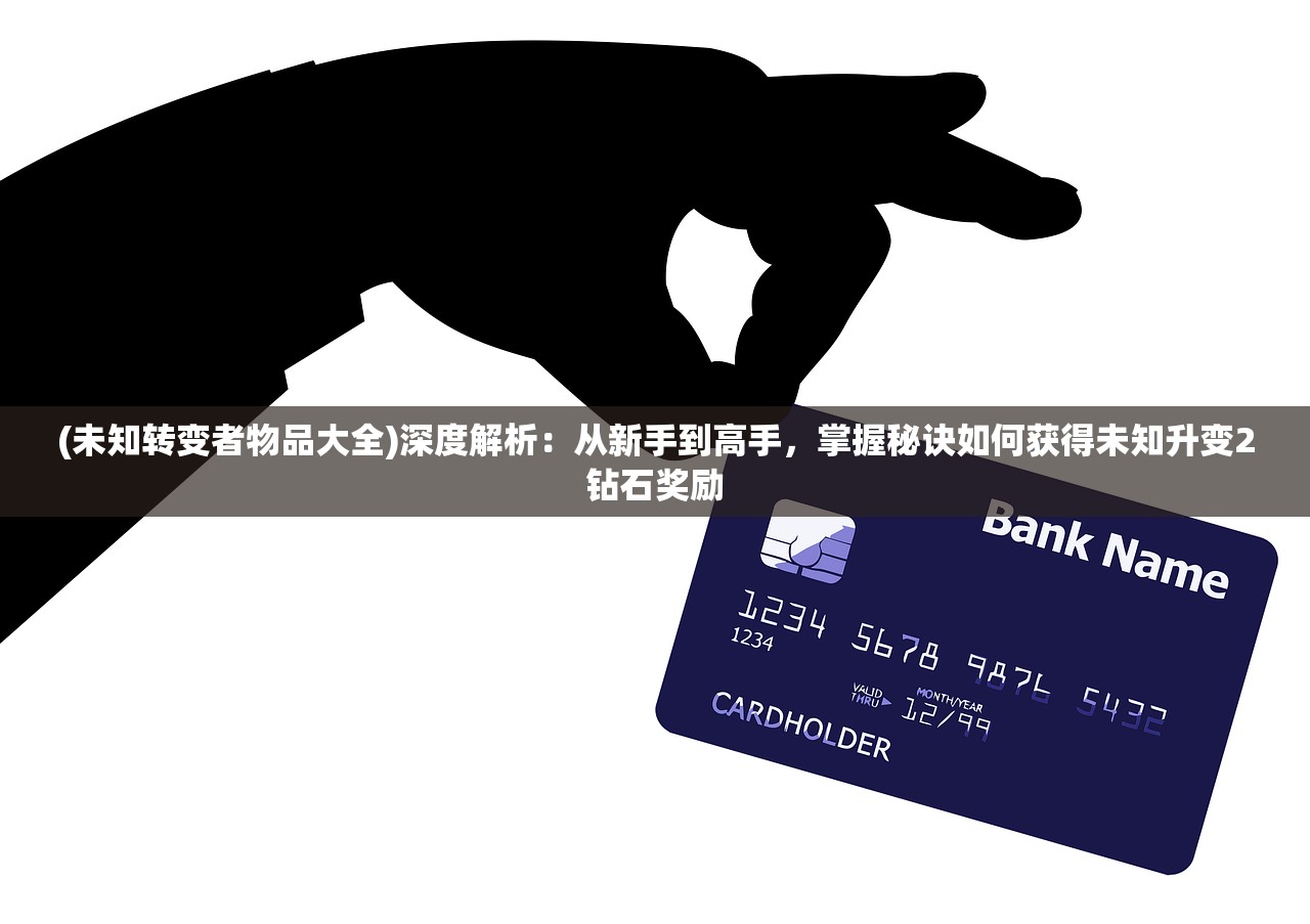 (未知转变者物品大全)深度解析：从新手到高手，掌握秘诀如何获得未知升变2钻石奖励