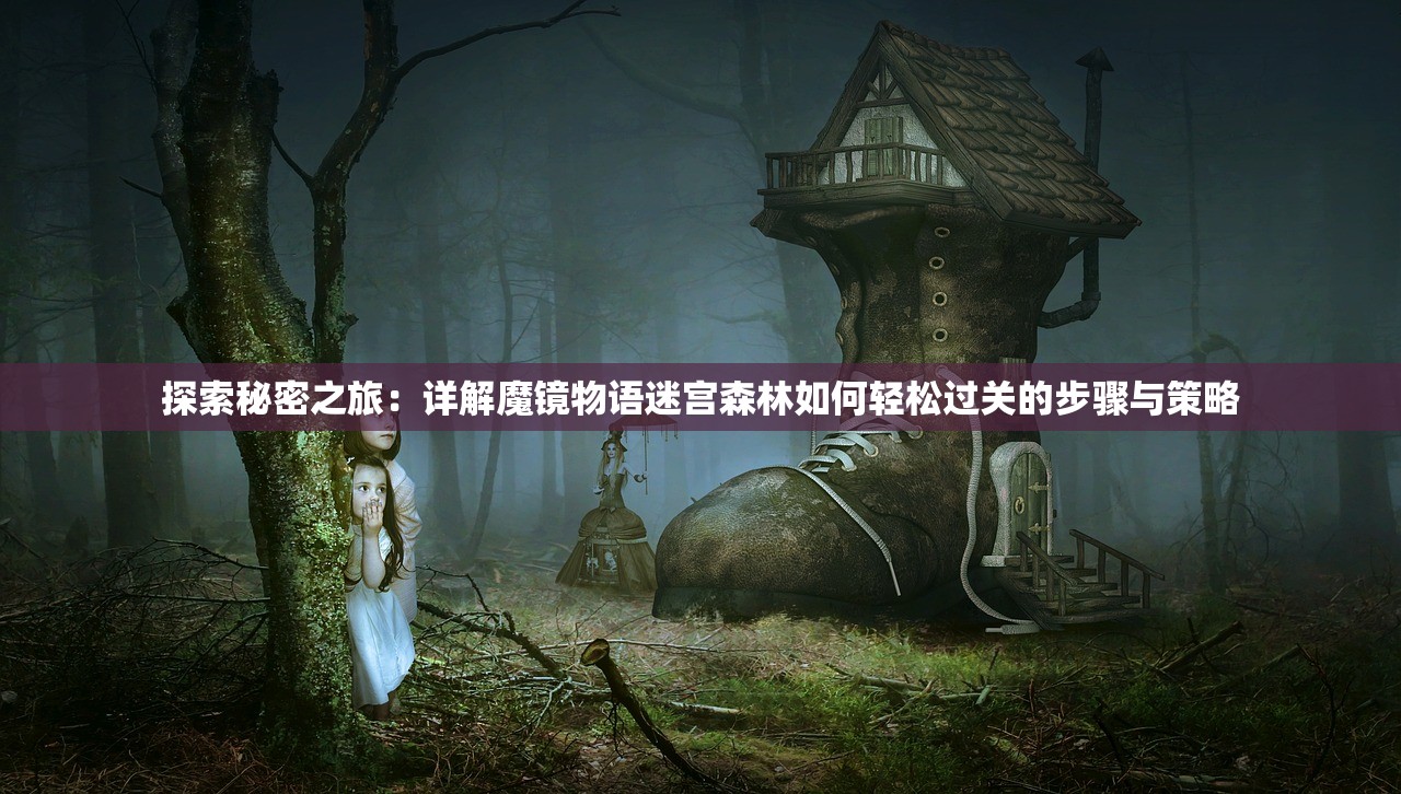 探索秘密之旅：详解魔镜物语迷宫森林如何轻松过关的步骤与策略
