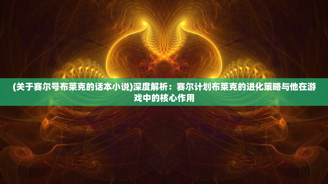 (关于赛尔号布莱克的话本小说)深度解析：赛尔计划布莱克的进化策略与他在游戏中的核心作用