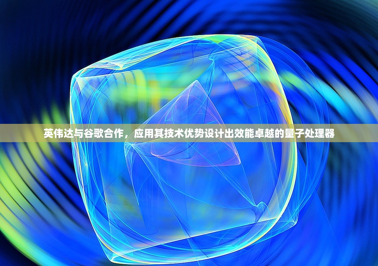 英伟达与谷歌合作，应用其技术优势设计出效能卓越的量子处理器