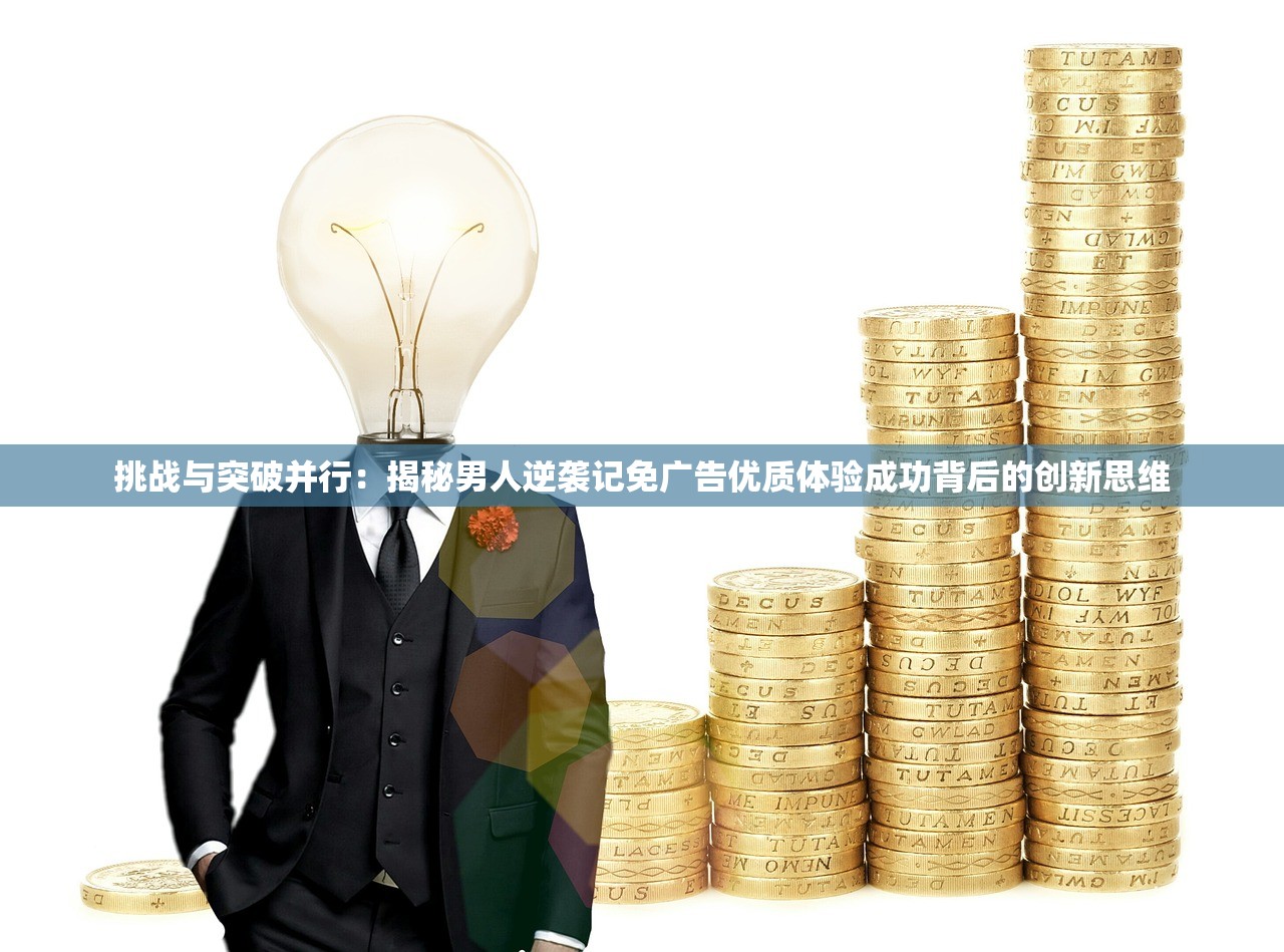 挑战与突破并行：揭秘男人逆袭记免广告优质体验成功背后的创新思维