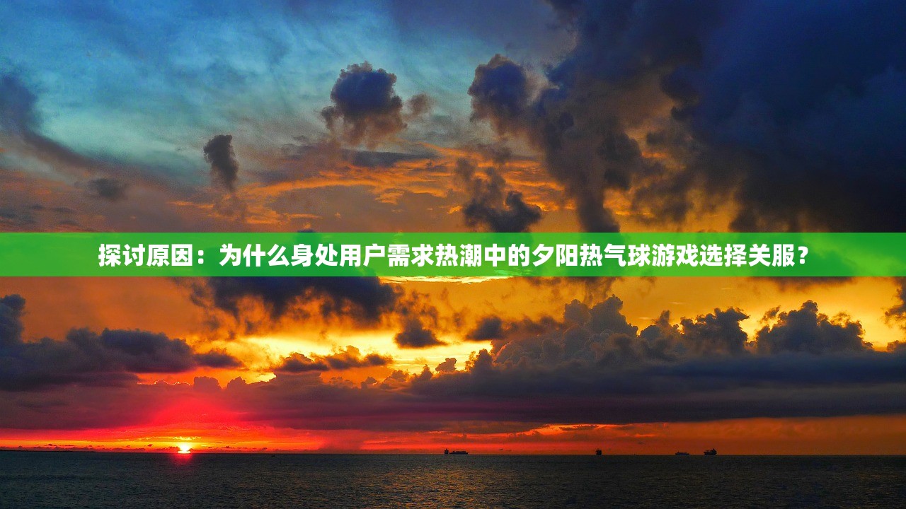 探讨原因：为什么身处用户需求热潮中的夕阳热气球游戏选择关服？