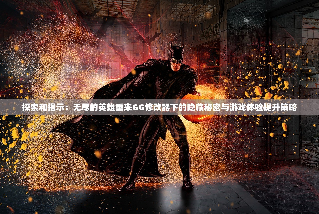探索和揭示：无尽的英雄重来GG修改器下的隐藏秘密与游戏体验提升策略