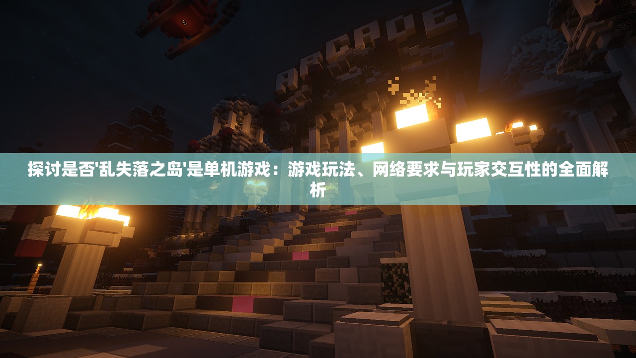 探讨是否'乱失落之岛'是单机游戏：游戏玩法、网络要求与玩家交互性的全面解析