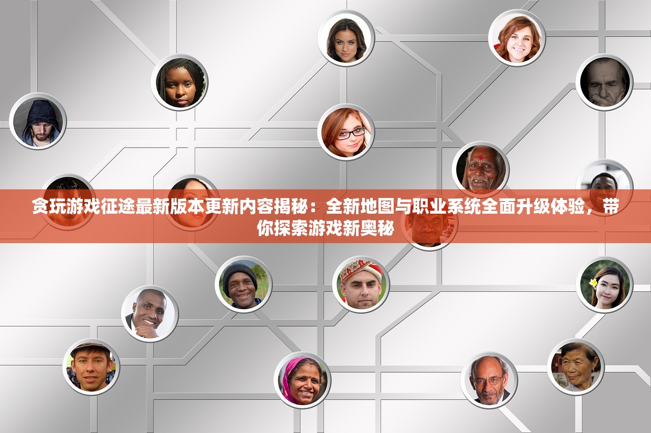 贪玩游戏征途最新版本更新内容揭秘：全新地图与职业系统全面升级体验，带你探索游戏新奥秘