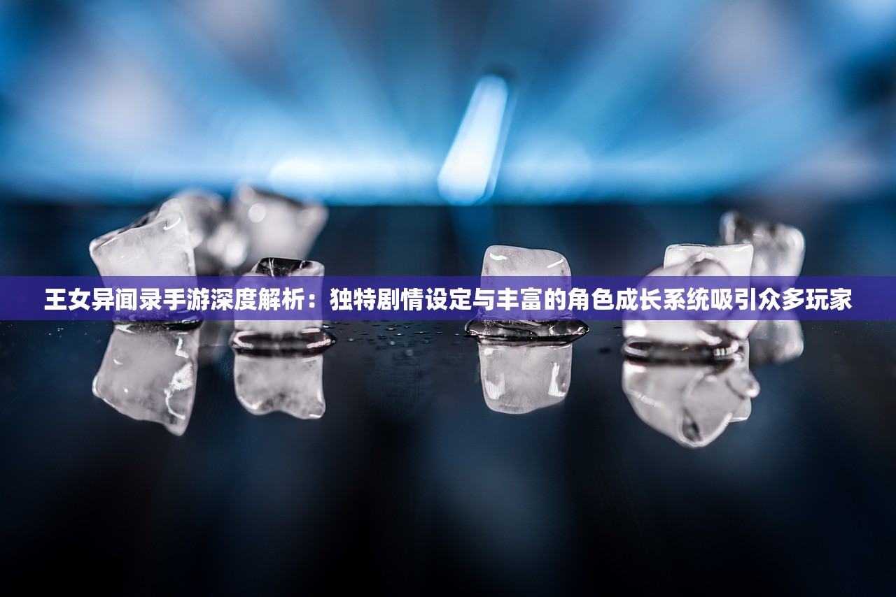 王女异闻录手游深度解析：独特剧情设定与丰富的角色成长系统吸引众多玩家