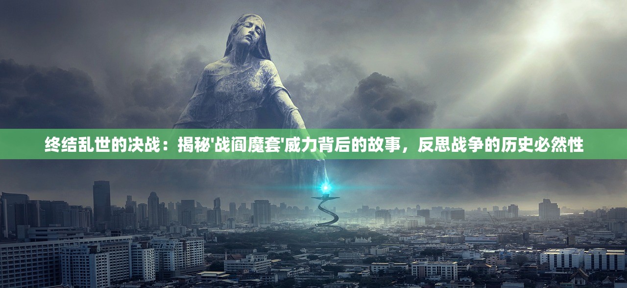 终结乱世的决战：揭秘'战阎魔套'威力背后的故事，反思战争的历史必然性