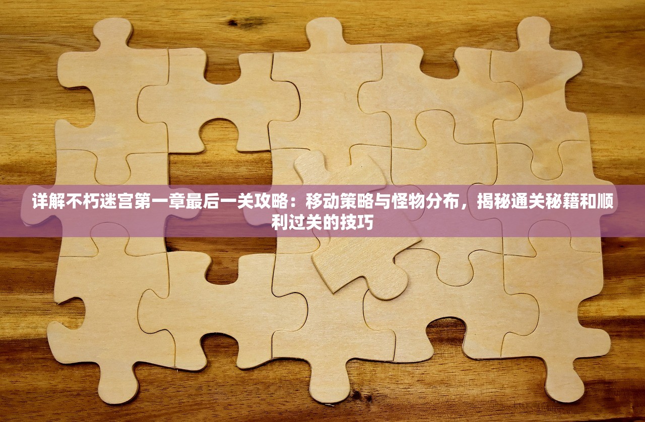 详解不朽迷宫第一章最后一关攻略：移动策略与怪物分布，揭秘通关秘籍和顺利过关的技巧