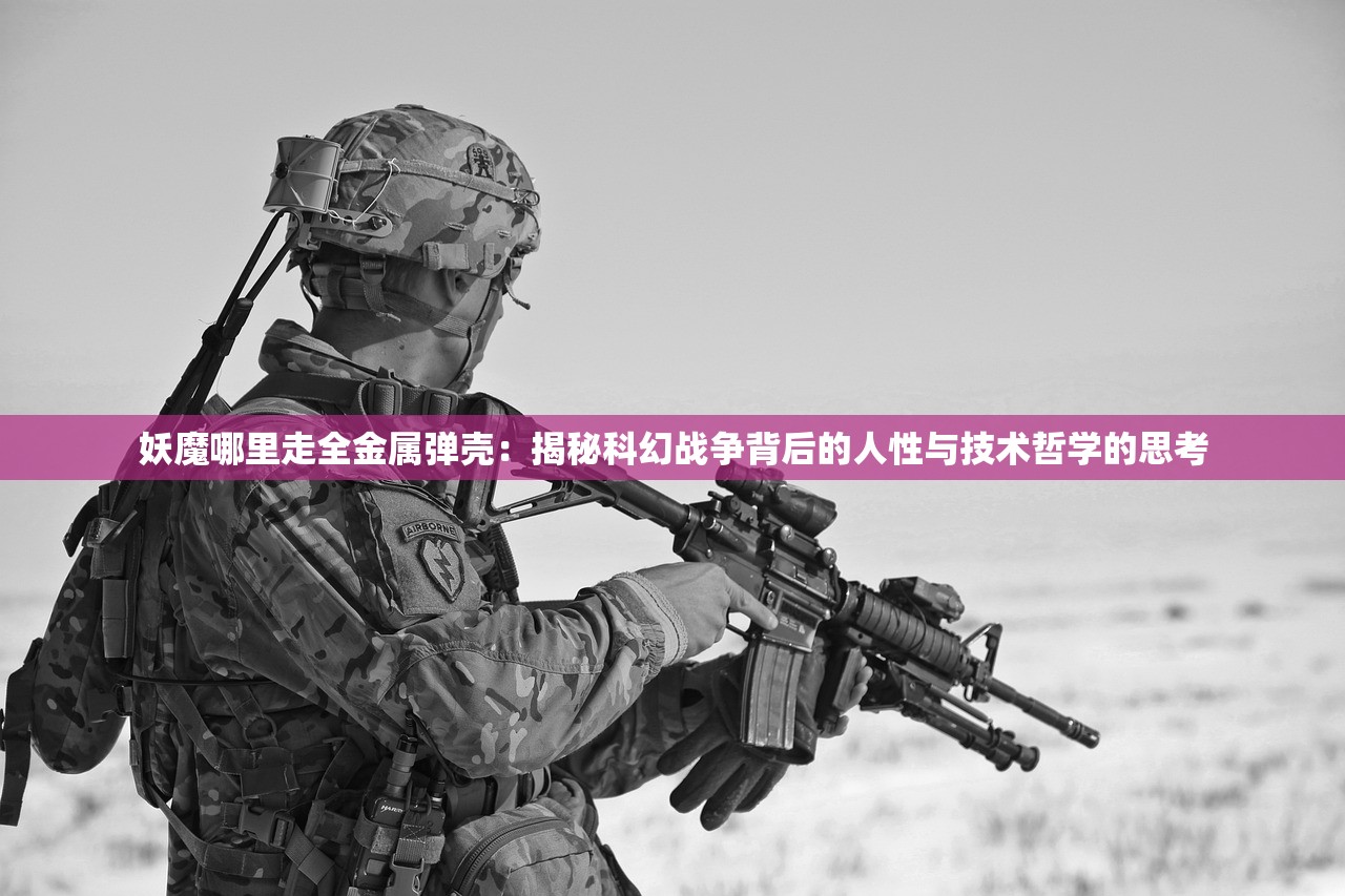 妖魔哪里走全金属弹壳：揭秘科幻战争背后的人性与技术哲学的思考