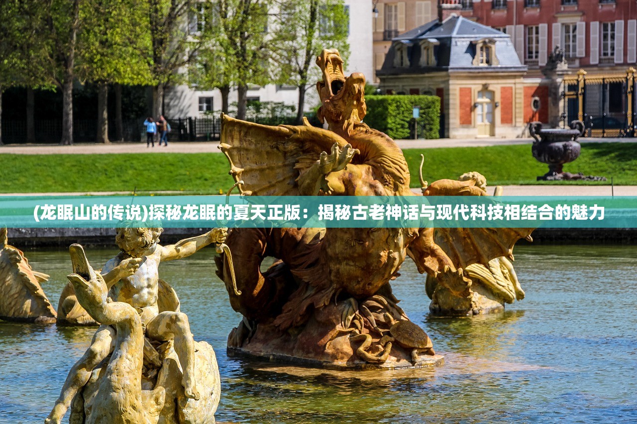 (龙眠山的传说)探秘龙眠的夏天正版：揭秘古老神话与现代科技相结合的魅力